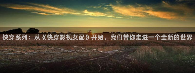 飘零影院最新电影：快穿系列：从《快穿影视女配》开始，我们带你走进一个全新的世界