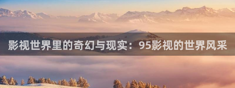 飘零影院在线免费观看：影视世界里的奇幻与现实：95影视的世界风采